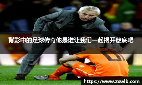 背影中的足球传奇他是谁让我们一起揭开谜底吧