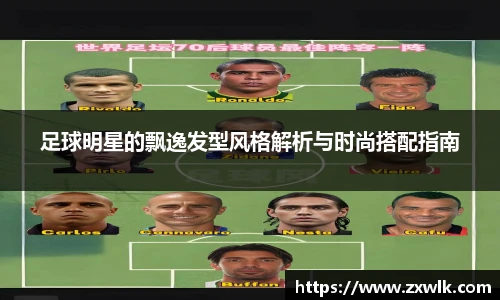 足球明星的飘逸发型风格解析与时尚搭配指南